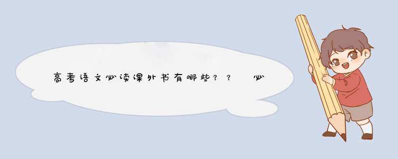 高考语文必读课外书有哪些？？ 必备课文有哪些？？？,第1张